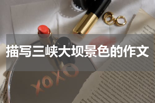 描写三峡大坝景色的作文