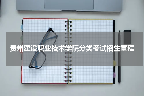2023贵州建设职业技术学院分类考试招生章程