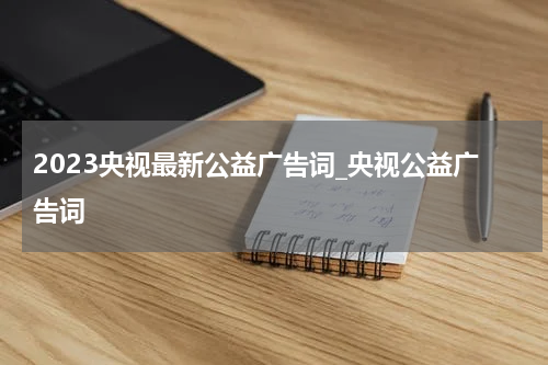2023央视最新公益广告词_央视公益广告词