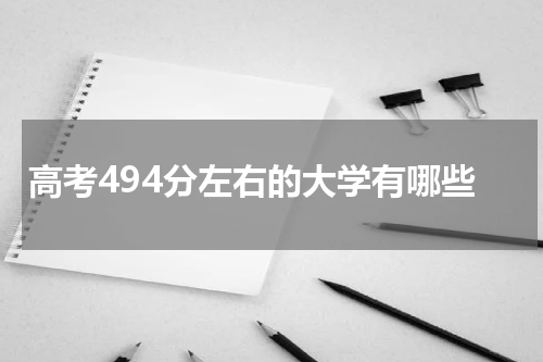 北京市494分能被录取上什么大学2023高考494分左右可以录取的大学有哪些