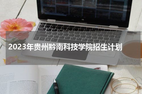 贵州黔南科技学院2023年招生计划