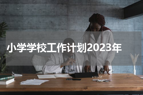 小学学校工作计划2023年