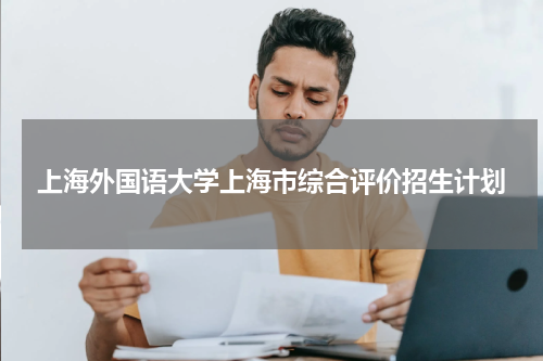 上海外国语大学上海市综合评价招生计划及专业