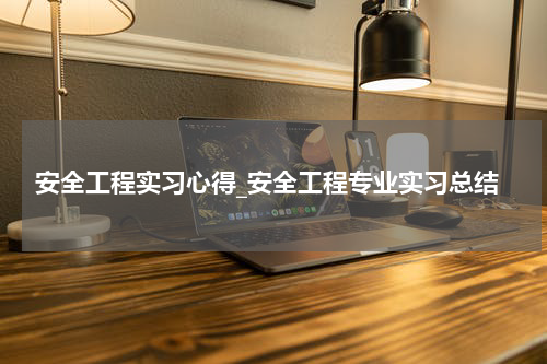 安全工程实习心得_安全工程专业实习总结