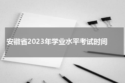 安徽省2023年学业水平考试什么时候