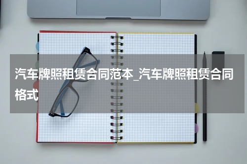 汽车牌照租赁合同范本_汽车牌照租赁合同格式