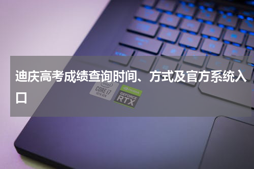 迪庆高考2023成绩查询时间、方式及官方网址系统入口