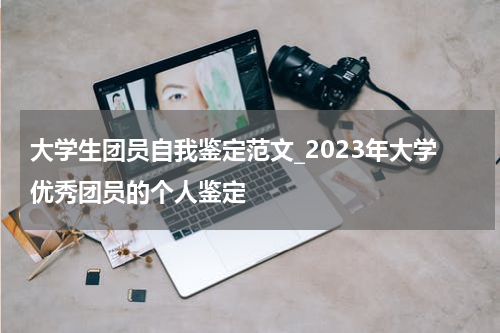 大学生团员自我鉴定范文_2023年大学优秀团员的个人鉴定