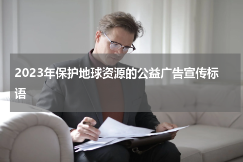 2023年保护地球资源的公益广告宣传标语