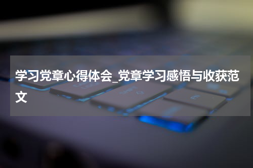 学习党章心得体会_党章学习感悟与收获范文