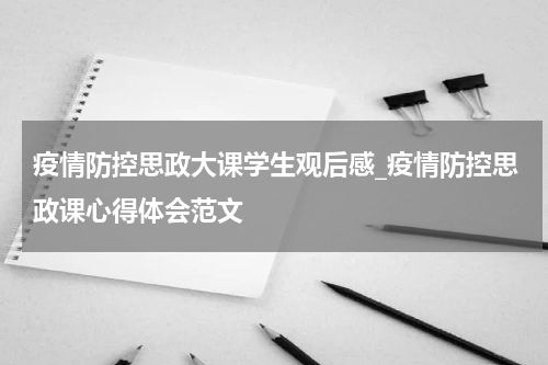 疫情防控思政大课学生观后感_疫情防控思政课心得体会范文