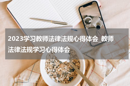 2023学习教师法律法规心得体会_教师法律法规学习心得体会