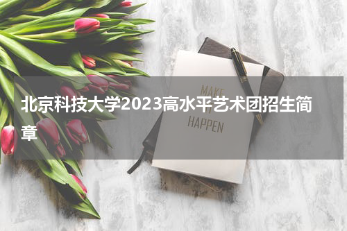 北京科技大学2023年高水平艺术团招生简章章程