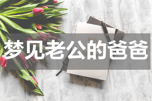 梦见老公的爸爸是什么意思