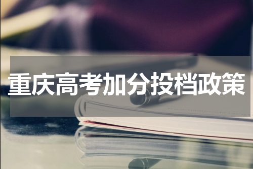 重庆高考加分投档政策2023年录取照顾政策