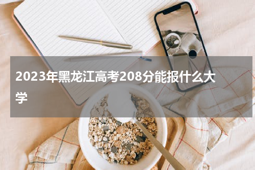 2023年黑龙江高考208分能报什么大学呢(高考前需要有哪些准备)