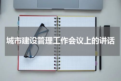 城市建设管理工作会议上的讲话