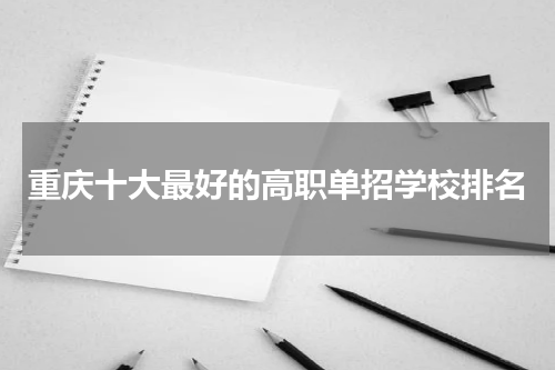 重庆十大最好的高职单招学校排名(名单及介绍)