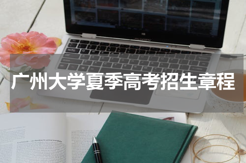 已发布|广州大学2023年夏季高考招生章程