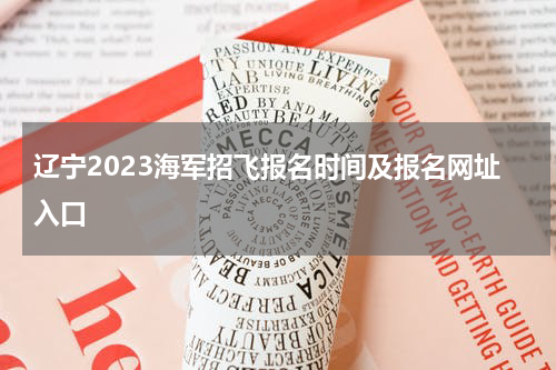 辽宁2023海军招飞报名时间及报名网址入口(辽宁海军招飞报名条件)