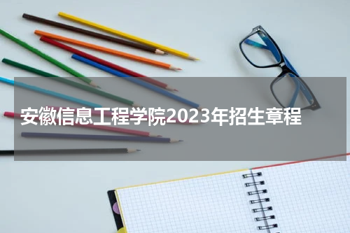 安徽信息工程学院2023年招生章程公布