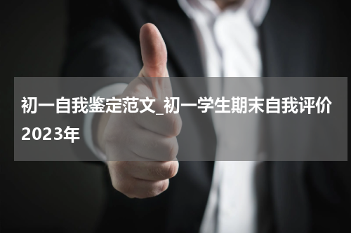 初一自我鉴定范文_初一学生期末自我评价2023年