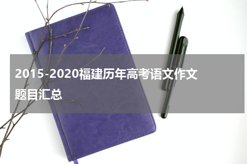 2015-2020福建历年高考语文作文题目汇总