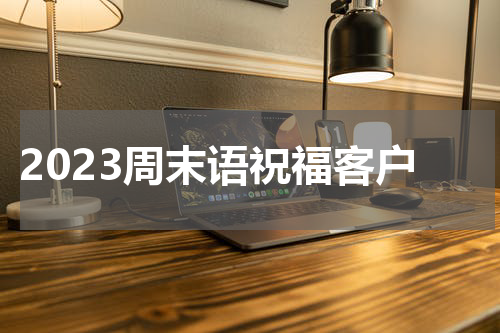2023周末语祝福客户