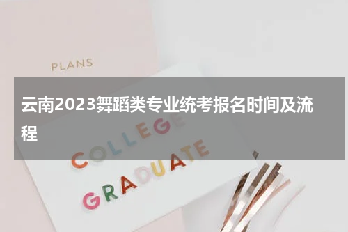 云南2023舞蹈类专业统考报名时间及流程