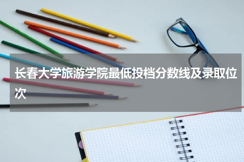 长春大学旅游学院2023录取分最低投档线