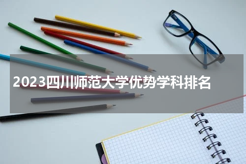 2023四川师范大学优势学科有哪些