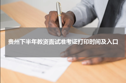 贵州省2023下半年教资面试准考证打印入口 什么时间打印
