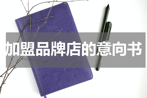 加盟品牌店的意向书
