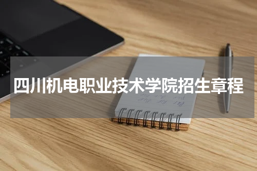 四川机电职业技术学院招生计划2023年招生章程