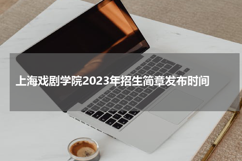 上海戏剧学院2023年招生简章发布时间