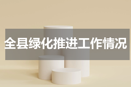 全县绿化推进工作情况