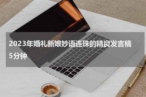 2023年婚礼新娘妙语连珠的精良发言稿5分钟