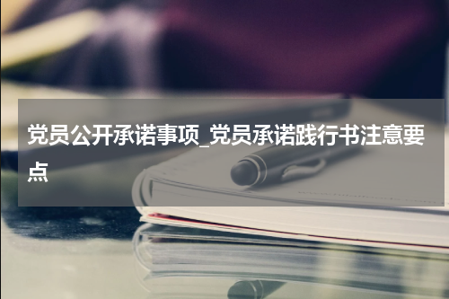 党员公开承诺事项_党员承诺践行书注意要点