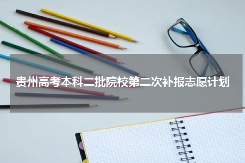 2023贵州省本科二批院校第二次补报志愿计划缺额专业及人数统计表