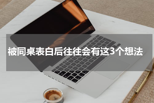 被同桌表白后往往会有这3个想法