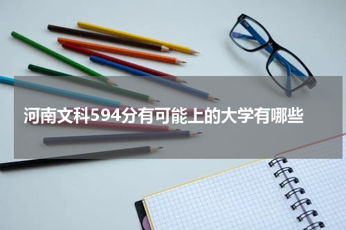 河南省文科594分对应的大学名单有哪些？2023年参考院校名单