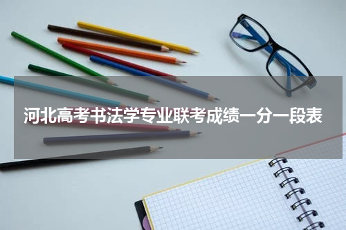 2023年河北省普通高校招生书法学专业校际联考成绩统计表(专业成绩·综合成绩)