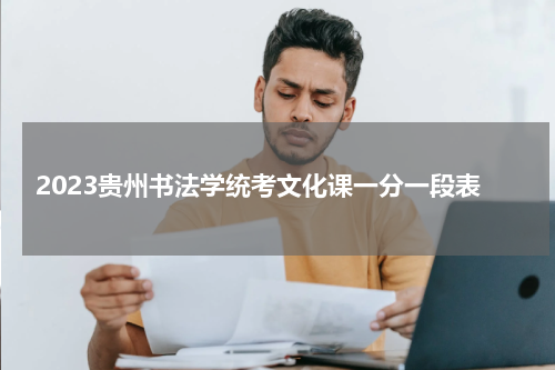 2023贵州书法学统考文化课一分一段表 最新成绩排名