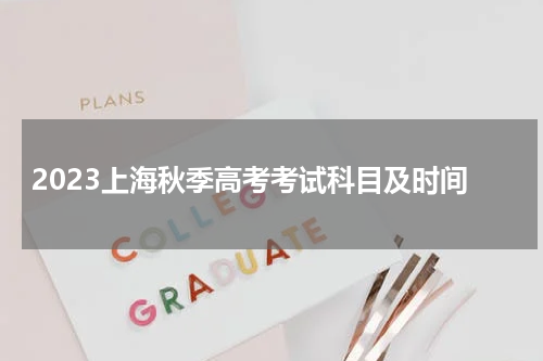 2023上海秋季高考考试科目及时间(高考前一个月应该如何复习)
