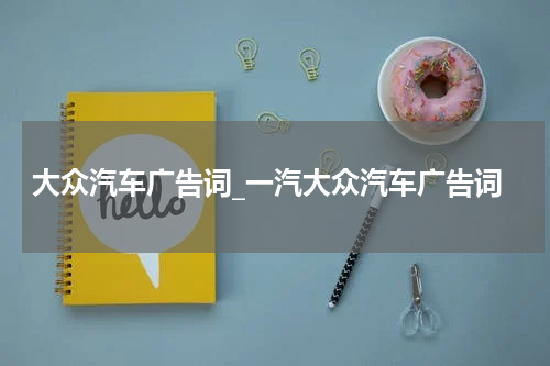 大众汽车广告词_一汽大众汽车广告词