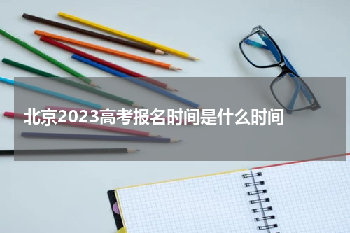 北京2023高考报名时间是什么时间几月几号报名