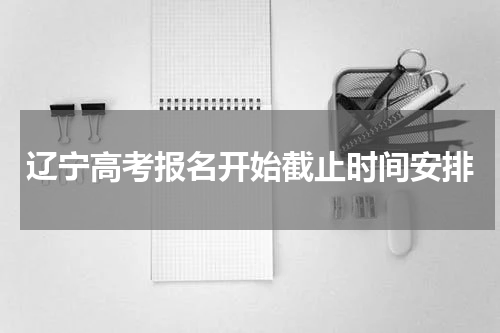 辽宁省2024高考报名时间安排 如何报名