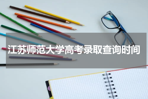 江苏师范大学2023年高考录取查询时间(如何查询录取结果)