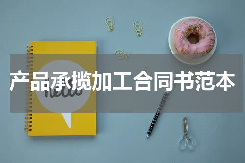 产品承揽加工合同书范本