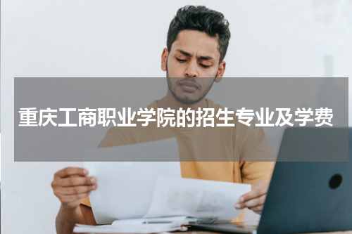 2023重庆工商职业学院重庆招生计划个招生专业及学费